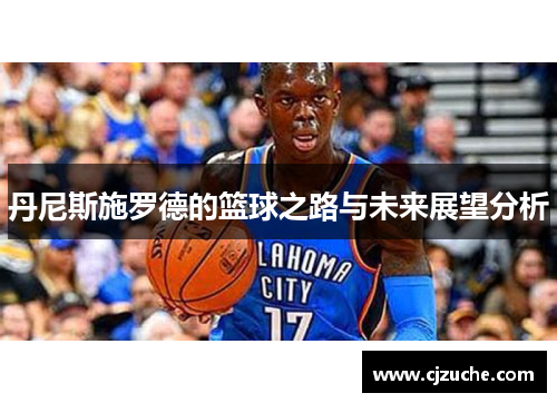 丹尼斯施罗德的篮球之路与未来展望分析