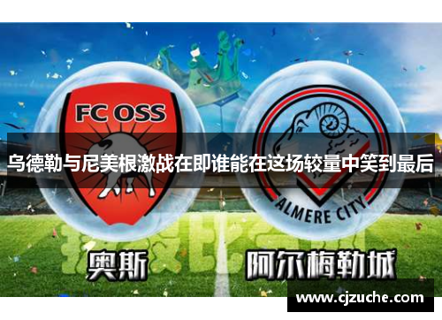 乌德勒与尼美根激战在即谁能在这场较量中笑到最后