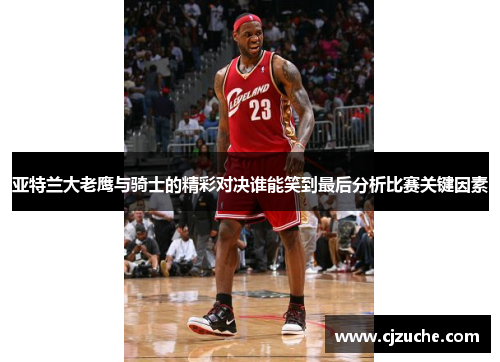 亚特兰大老鹰与骑士的精彩对决谁能笑到最后分析比赛关键因素