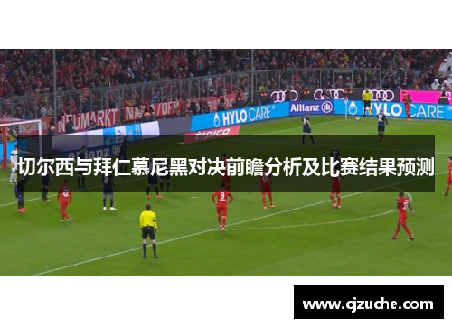 切尔西与拜仁慕尼黑对决前瞻分析及比赛结果预测
