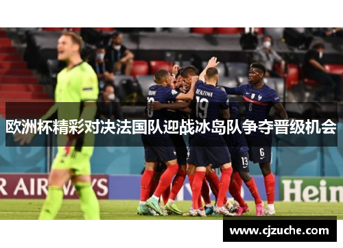 欧洲杯精彩对决法国队迎战冰岛队争夺晋级机会