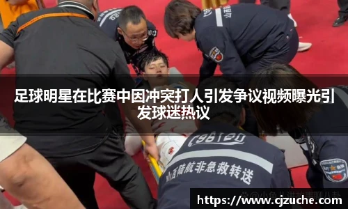 足球明星在比赛中因冲突打人引发争议视频曝光引发球迷热议